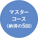 マスターコース（納得の5回）