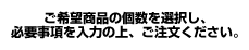 ご希望商品の個数を選択し、必要事項を入力の上、ご注文ください。